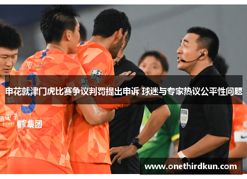 申花就津门虎比赛争议判罚提出申诉 球迷与专家热议公平性问题