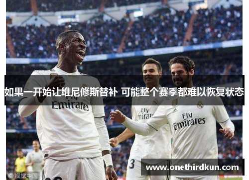 如果一开始让维尼修斯替补 可能整个赛季都难以恢复状态